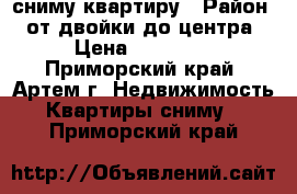 сниму квартиру › Район ­ от двойки до центра › Цена ­ 16 000 - Приморский край, Артем г. Недвижимость » Квартиры сниму   . Приморский край